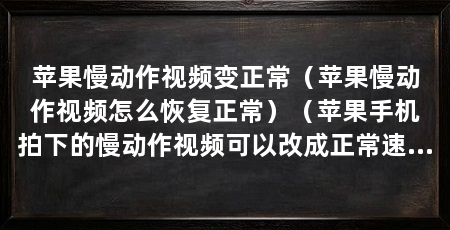 苹果慢动作视频变正常(苹果慢动作视频怎么恢复正常)(苹果手机拍下的慢动作视频可以改成正常速度的视频