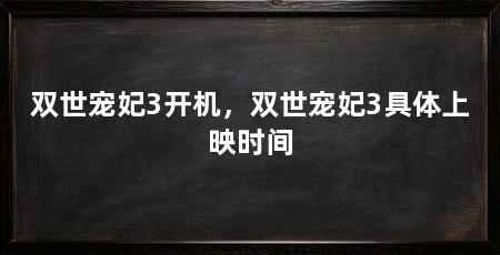 双世宠妃3开机,双世宠妃3具体上映时间