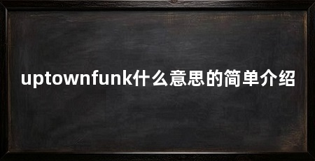 uptownfunk什么意思的简单介绍