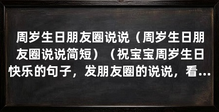 周岁生日朋友圈说说(周岁生日朋友圈说说简短)(祝宝宝周岁生日快乐的句子,发朋友圈的说说,看看下面这些