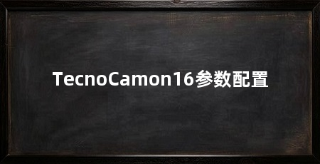 TecnoCamon16参数配置