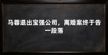 马蓉退出宝强公司，离婚案终于告一段落