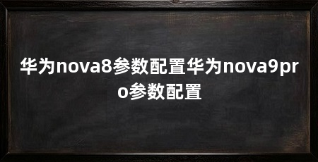 华为nova8参数配置华为nova9pro参数配置