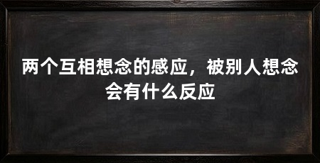 两个互相想念的感应，被别人想念会有什么反应