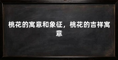 桃花的寓意和象征,桃花的吉祥寓意