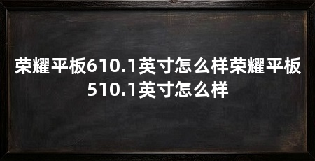 荣耀平板610.1英寸怎么样荣耀平板510.1英寸怎么样