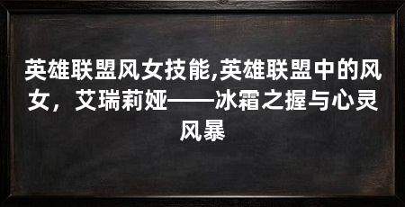英雄联盟风女技能,英雄联盟中的风女，艾瑞莉娅——冰霜之握与心灵风暴