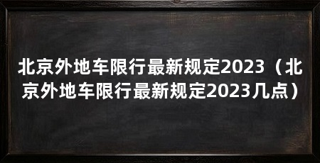 北京外地车限行最新规定2023（北京外地车限行最新规定2023几点）