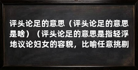评头论足的意思(评头论足的意思是啥)(评头论足的意思是指轻浮地议论妇女的容貌,比喻任意挑剔