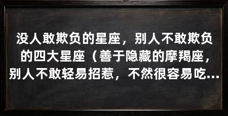 没人敢欺负的星座，别人不敢欺负的四大星座（善于隐藏的摩羯座，别人不敢轻易招惹，不然很容易吃不了兜着走