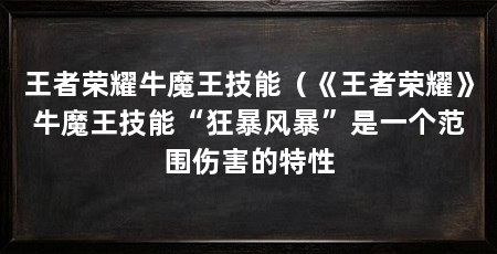 王者荣耀牛魔王技能(《王者荣耀》牛魔王技能“狂暴风暴”是一个范围伤害的特性