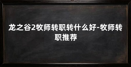 龙之谷2牧师转职转什么好-牧师转职推荐