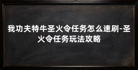 我功夫特牛圣火令任务怎么速刷-圣火令任务玩法攻略
