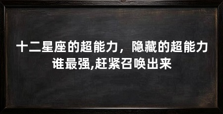 十二星座的超能力，隐藏的超能力谁最强,赶紧召唤出来