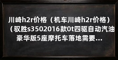 川崎h2r价格（机车川崎h2r价格）（驭胜s3502016款0t四驱自动汽油豪华版5座摩托车落地需要多少钱