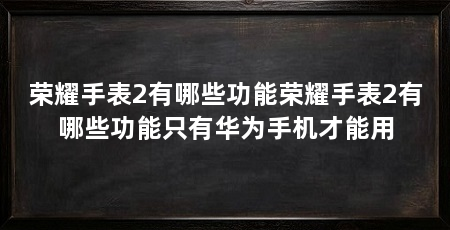 荣耀手表2有哪些功能荣耀手表2有哪些功能只有华为手机才能用