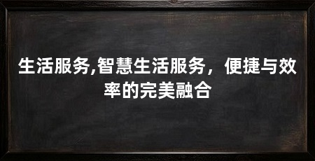 生活服务,智慧生活服务,便捷与效率的完美融合