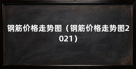 钢筋价格走势图(钢筋价格走势图2021)