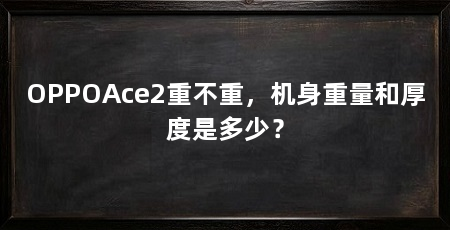 OPPOAce2重不重,机身重量和厚度是多少?