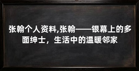 张翰个人资料,张翰——银幕上的多面绅士，生活中的温暖邻家