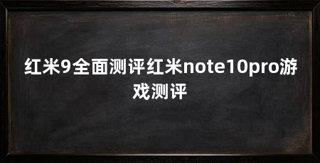 红米9全面测评红米note10pro游戏测评