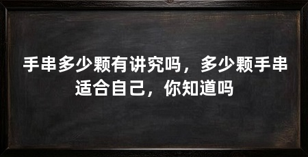 手串多少颗有讲究吗，多少颗手串适合自己，你知道吗