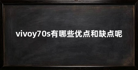 vivoy70s有哪些优点和缺点呢