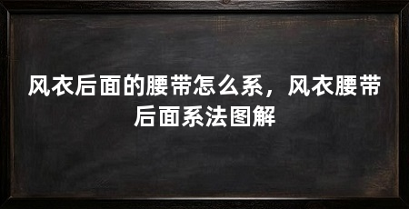 风衣后面的腰带怎么系,风衣腰带后面系法图解