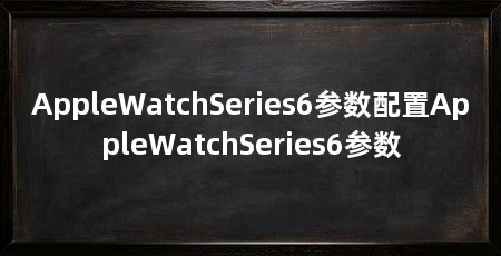 AppleWatchSeries6参数配置AppleWatchSeries6参数
