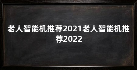 老人智能机推荐2021老人智能机推荐2022