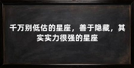 千万别低估的星座，善于隐藏，其实实力很强的星座