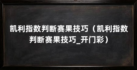 凯利指数判断赛果技巧(凯利指数判断赛果技巧_开门彩)