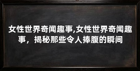 女性世界奇闻趣事,女性世界奇闻趣事,揭秘那些令人捧腹的瞬间