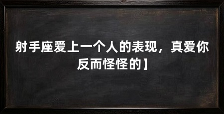 射手座爱上一个人的表现,真爱你反而怪怪的】