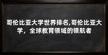 哥伦比亚大学世界排名,哥伦比亚大学,全球教育领域的领航者