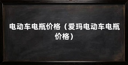 电动车电瓶价格(爱玛电动车电瓶价格)
