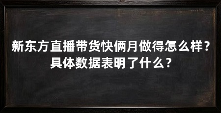 新东方直播带货快俩月做得怎么样？具体数据表明了什么？