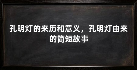 孔明灯的来历和意义,孔明灯由来的简短故事