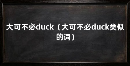大可不必duck（大可不必duck类似的词）