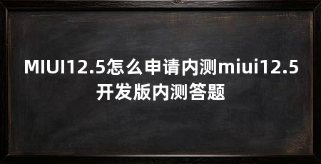 MIUI12.5怎么申请内测miui12.5开发版内测答题