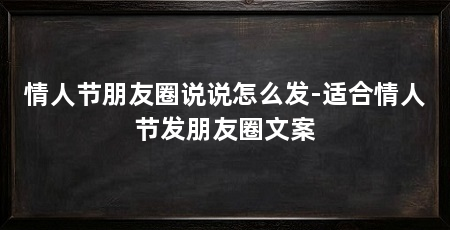 情人节朋友圈说说怎么发-适合情人节发朋友圈文案