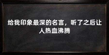 给我印象最深的名言,听了之后让人热血沸腾