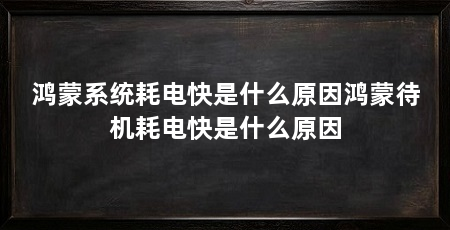 鸿蒙系统耗电快是什么原因鸿蒙待机耗电快是什么原因