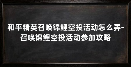 和平精英召唤锦鲤空投活动怎么弄-召唤锦鲤空投活动参加攻略