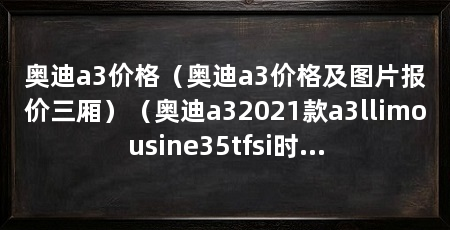 奥迪a3价格(奥迪a3价格及图片报价三厢)(奥迪a32021款a3llimousine35tfsi时尚版落地价282729元