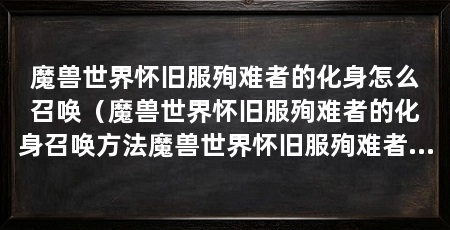 魔兽世界怀旧服殉难者的化身怎么召唤（魔兽世界怀旧服殉难者的化身召唤方法魔兽世界怀旧服殉难者的化身