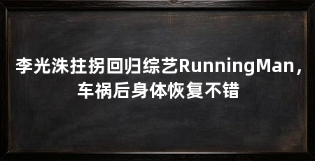 李光洙拄拐回归综艺RunningMan，车祸后身体恢复不错