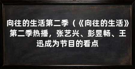 向往的生活第二季（《向往的生活》第二季热播，张艺兴、彭昱畅、王迅成为节目的看点