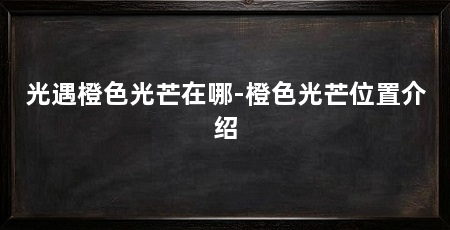 光遇橙色光芒在哪-橙色光芒位置介绍