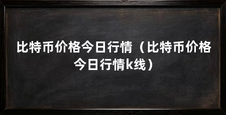 比特币价格今日行情(比特币价格今日行情k线)